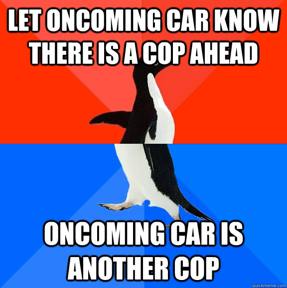 let oncoming car know there is a cop ahead oncoming car is another cop  Socially Awesome Awkward Penguin
