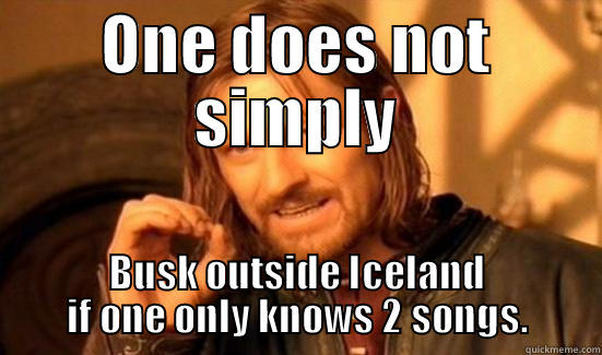 ONE DOES NOT SIMPLY BUSK OUTSIDE ICELAND IF ONE ONLY KNOWS 2 SONGS. Boromir