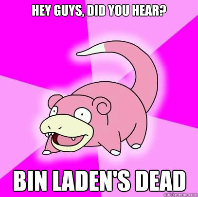 Hey guys, did you hear? Bin Laden's dead  Slowpoke