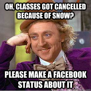 Oh, classes got cancelled because of snow? Please make a facebook status about it  Condescending Wonka