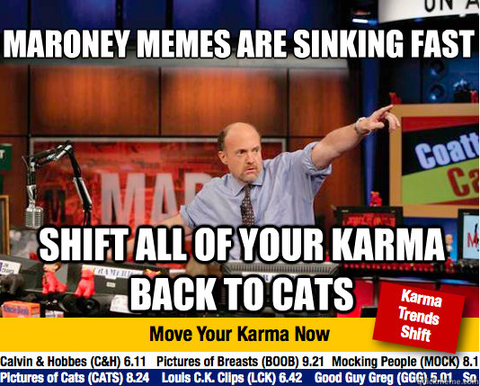 Maroney Memes are Sinking fast
 Shift all of your karma back to cats - Maroney Memes are Sinking fast
 Shift all of your karma back to cats  Mad Karma with Jim Cramer