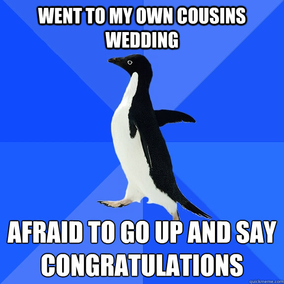 Went to my OWN cousins wedding afraid to go up and say congratulations   Socially Awkward Penguin