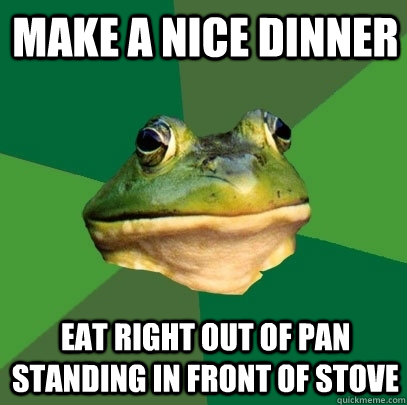 Make a Nice Dinner Eat Right Out of Pan standing in front of stove  Foul Bachelor Frog