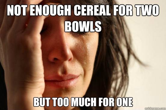 Not enough cereal for two bowls But too much for one  First World Problems