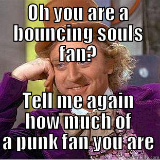 OH YOU ARE A BOUNCING SOULS FAN? TELL ME AGAIN HOW MUCH OF A PUNK FAN YOU ARE Creepy Wonka