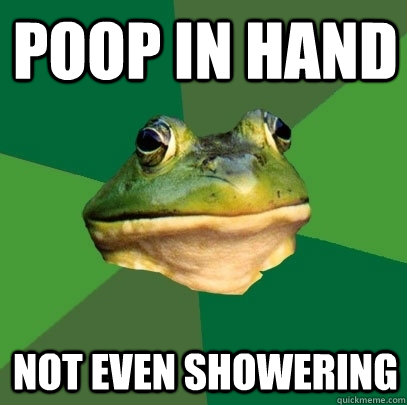 Poop in Hand Not even showering  Foul Bachelor Frog