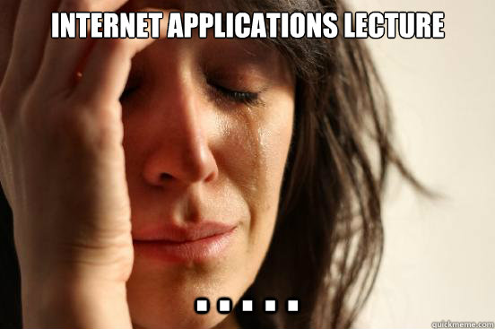 Internet Applications Lecture . . . . .  First World Problems