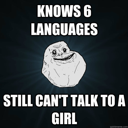 Knows 6 Languages Still can't talk to a girl - Knows 6 Languages Still can't talk to a girl  Forever Alone