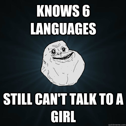 Knows 6 Languages Still can't talk to a girl  Forever Alone