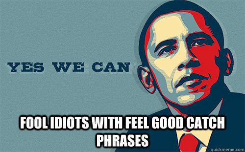  Fool idiots with feel good catch phrases -  Fool idiots with feel good catch phrases  Scumbag Obama