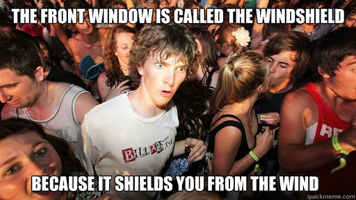 the front window is called the windshield because it shields you from the wind  Sudden Clarity Clarence