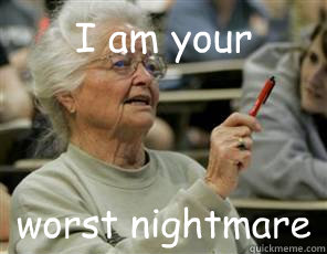 I am your  worst nightmare  Senior College Student