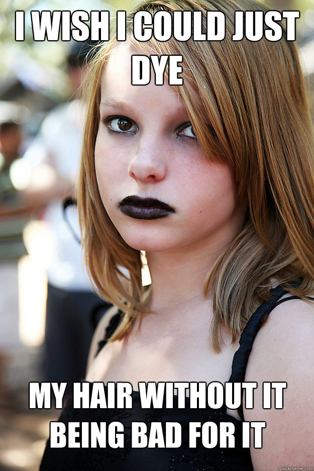 I wish i could just dye My hair without it being bad for it  Well Adjusted Goth