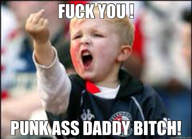 FUCK YOU ! PUNK ASS DADDY BITCH! - FUCK YOU ! PUNK ASS DADDY BITCH!  Baby