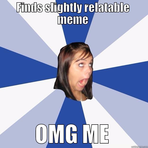 FINDS SLIGHTLY RELATABLE MEME OMG ME Annoying Facebook Girl