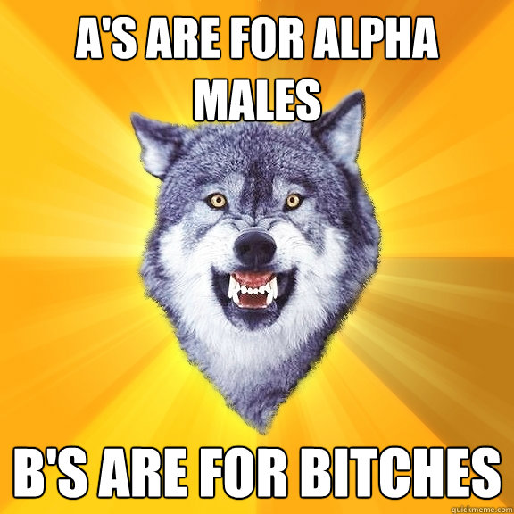 A's are for Alpha Males B's are for Bitches  Courage Wolf