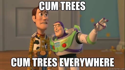 Cum Trees Cum trees everywhere  Everywhere