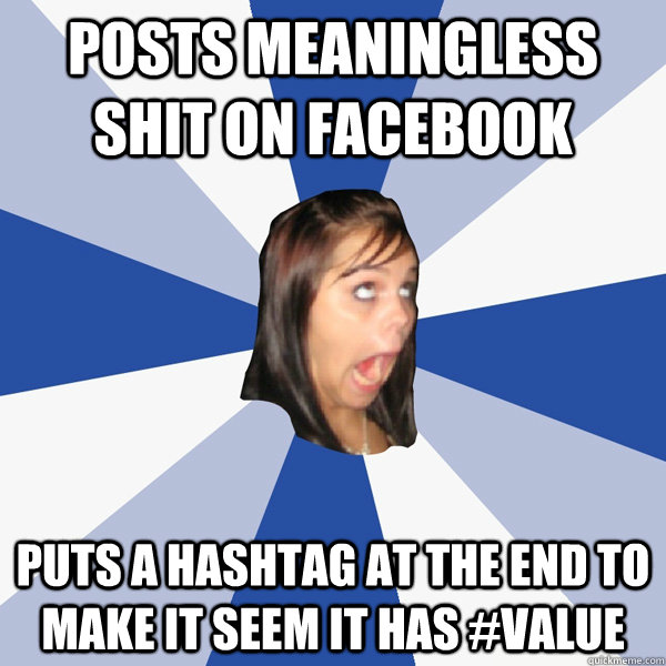 posts meaningless shit on facebook puts a hashtag at the end to make it seem it has #value  Annoying Facebook Girl