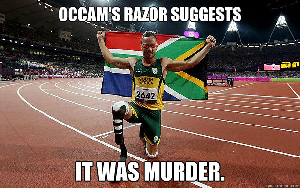 occam's razor suggests it was murder.  Oscar Pistorius