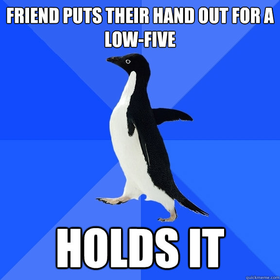 Friend puts their hand out for a low-five holds it  Socially Awkward Penguin