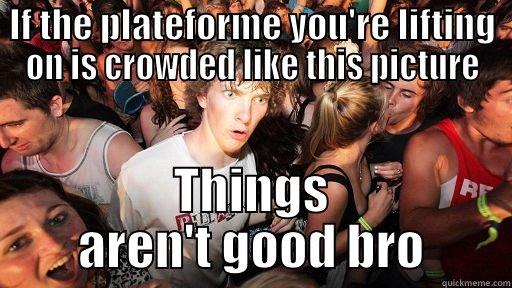 IF THE PLATEFORME YOU'RE LIFTING ON IS CROWDED LIKE THIS PICTURE THINGS AREN'T GOOD BRO Sudden Clarity Clarence