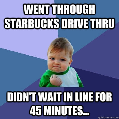Went through Starbucks drive thru Didn't wait in line for 45 minutes...  Success Kid