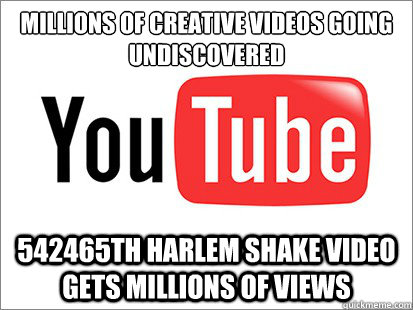 Millions of creative videos going undiscovered 542465th Harlem shake video gets millions of views  Scumbag Youtube