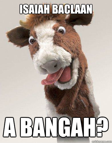 Isaiah Baclaan A BANGAH? - Isaiah Baclaan A BANGAH?  Derp Cow