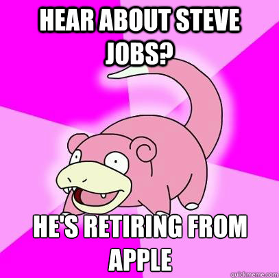 Hear about steve jobs? he's retiring from apple  Slowpoke