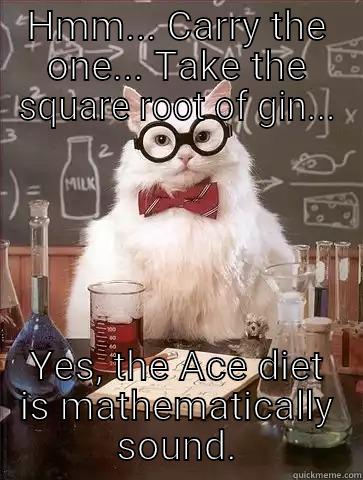 HMM... CARRY THE ONE... TAKE THE SQUARE ROOT OF GIN... YES, THE ACE DIET IS MATHEMATICALLY SOUND. Chemistry Cat