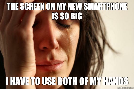 The screen on my new smartphone is so big I have to use both of my hands  First World Problems