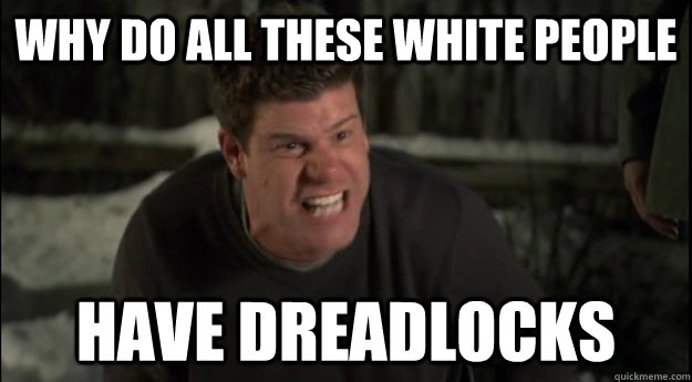 Why do all these white people Have dreadlocks - Why do all these white people Have dreadlocks  the league meme