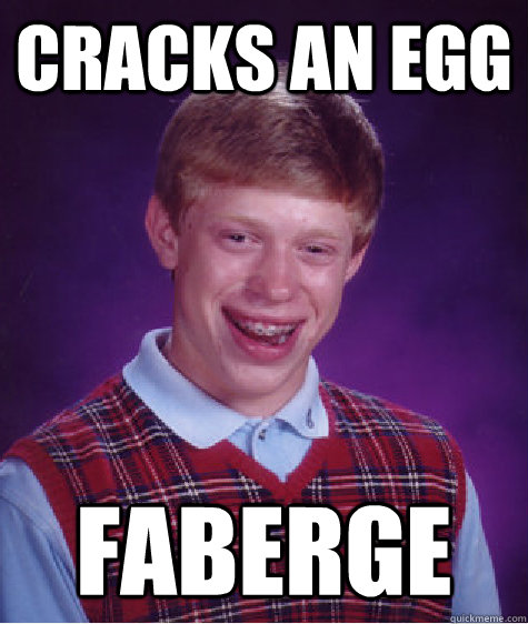 Cracks an egg FABERGE  Bad Luck Brian