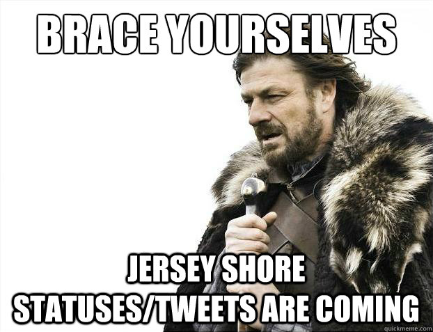 Brace yourselves Jersey shore statuses/tweets are coming  Brace Yourselves - Borimir