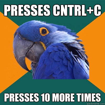 Presses cntrl+c Presses 10 more times  Paranoid Parrot