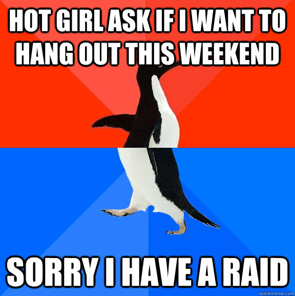 Hot girl ask if i want to hang out this weekend Sorry I have a raid  Socially Awesome Awkward Penguin