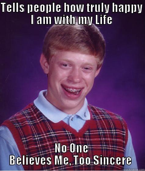 TELLS PEOPLE HOW TRULY HAPPY I AM WITH MY LIFE NO ONE BELIEVES ME, TOO SINCERE  Bad Luck Brian