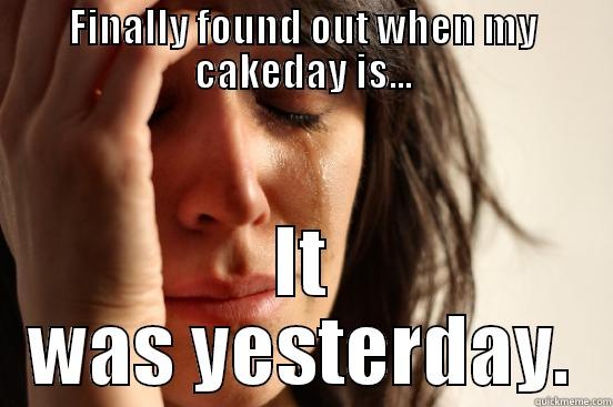 FINALLY FOUND OUT WHEN MY CAKEDAY IS... IT WAS YESTERDAY. First World Problems