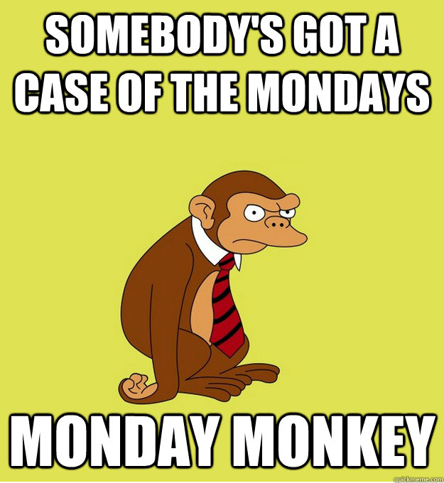 Somebody's got a case of the Mondays Monday Monkey - Somebody's got a case of the Mondays Monday Monkey  Monday Monkey