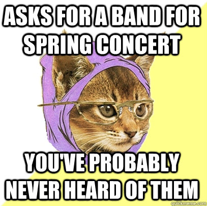 Asks for a band for spring concert You've probably never heard of them  Hipster Kitty