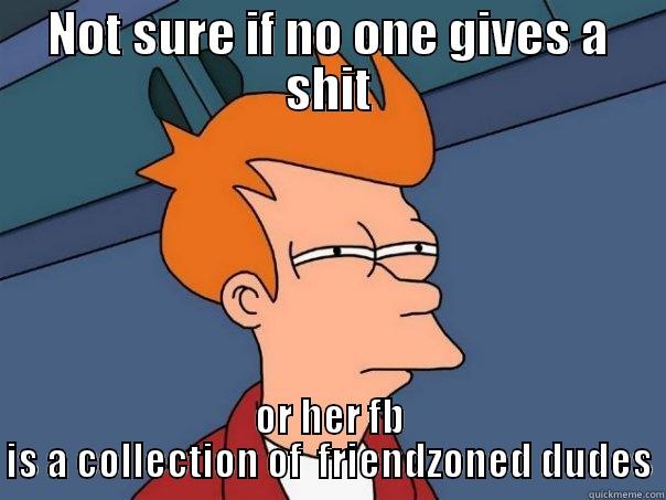 NOT SURE IF NO ONE GIVES A SHIT OR HER FB IS A COLLECTION OF  FRIENDZONED DUDES Futurama Fry