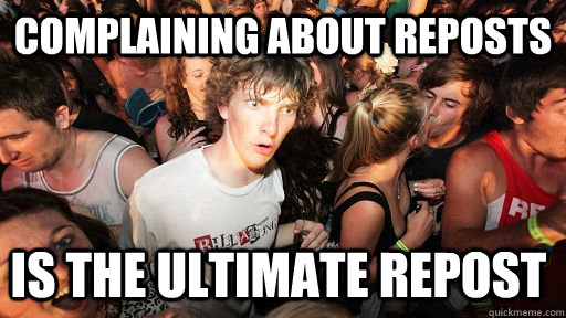Complaining about reposts is the ultimate repost  Sudden Clarity Clarence
