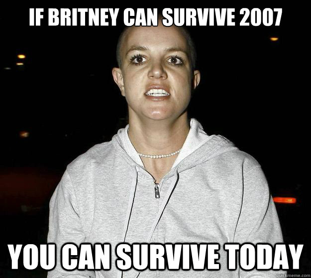 if britney can survive 2007 You can survive today - if britney can survive 2007 You can survive today  haircut day
