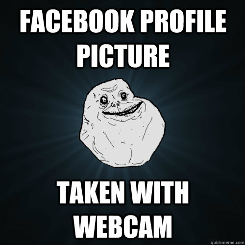 facebook profile picture taken with webcam  Forever Alone