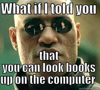 Stop wasting my time - WHAT IF I TOLD YOU  THAT YOU CAN LOOK BOOKS UP ON THE COMPUTER  Matrix Morpheus