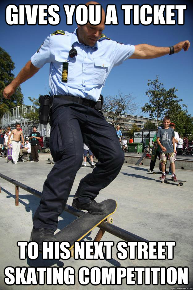 Gives you a ticket to his next street skating competition  Skateboard Cop