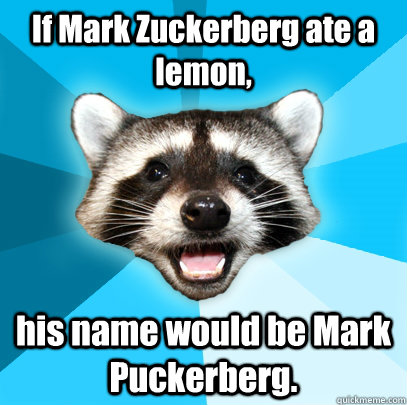 If Mark Zuckerberg ate a lemon, his name would be Mark Puckerberg.  Lame Pun Coon