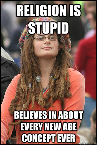 Religion is stupid Believes in about every new age concept ever  College Liberal