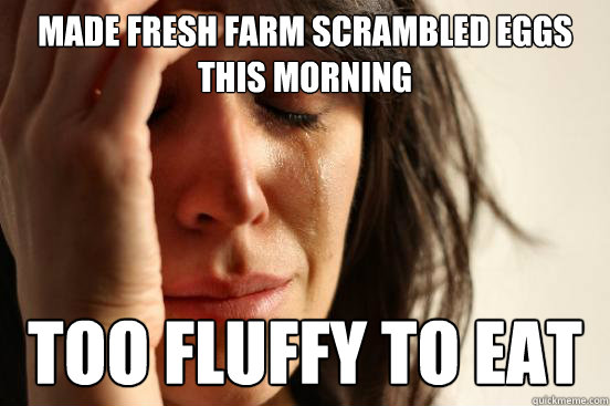 Made fresh farm scrambled eggs this morning  too fluffy to eat  First World Problems