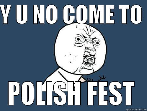Y U NO COME TO  POLISH FEST Y U No